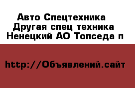 Авто Спецтехника - Другая спец.техника. Ненецкий АО,Топседа п.